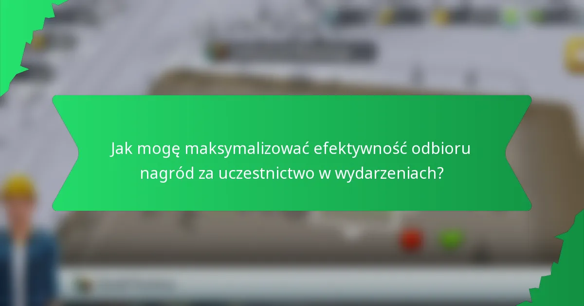 Jak mogę maksymalizować efektywność odbioru nagród za uczestnictwo w wydarzeniach?
