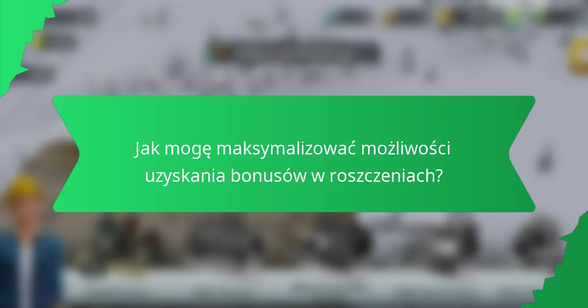 Jak mogę maksymalizować możliwości uzyskania bonusów w roszczeniach?