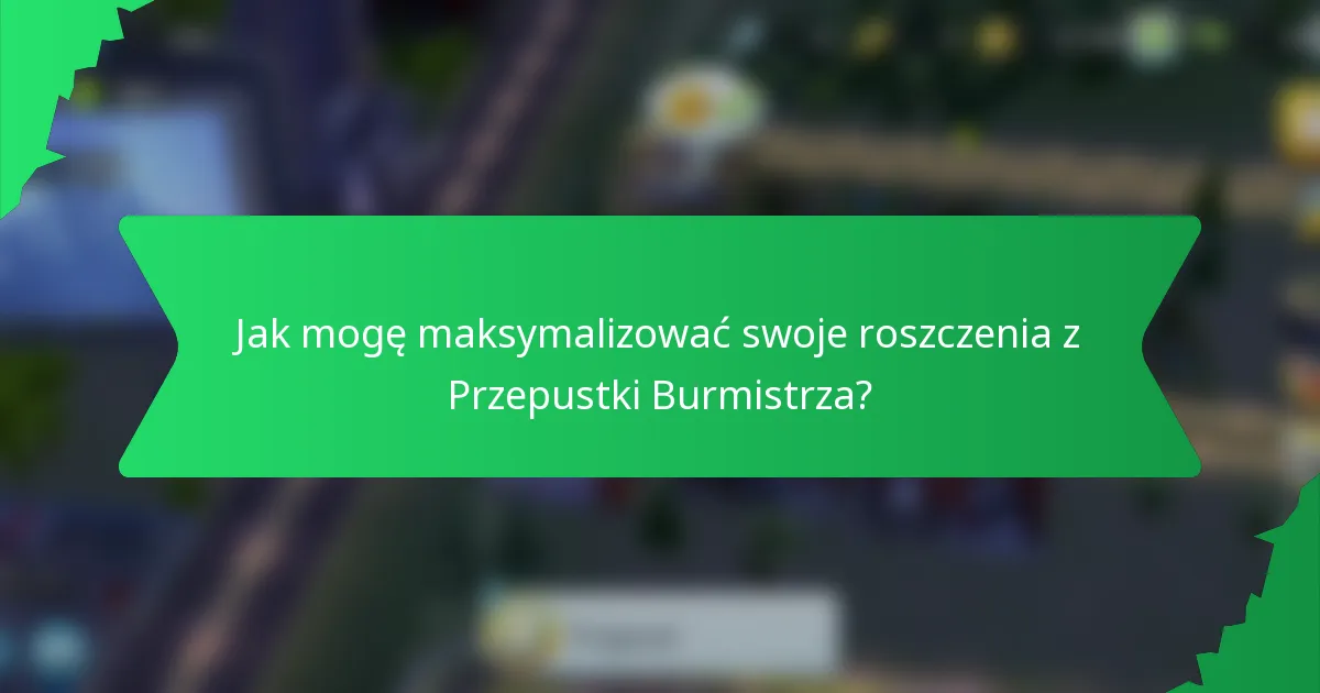 Jak mogę maksymalizować swoje roszczenia z Przepustki Burmistrza?