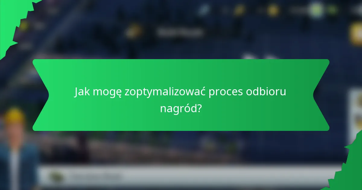 Jak mogę zoptymalizować proces odbioru nagród?