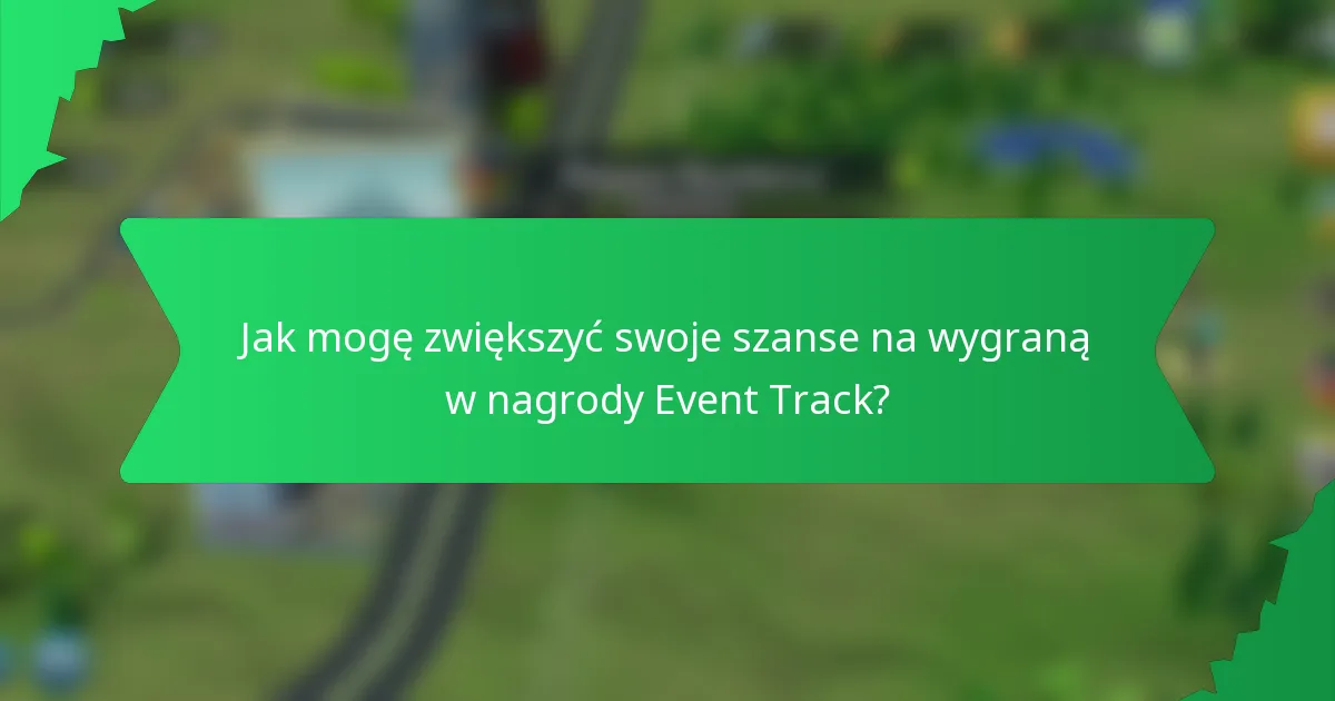 Jak mogę zwiększyć swoje szanse na wygraną w nagrody Event Track?