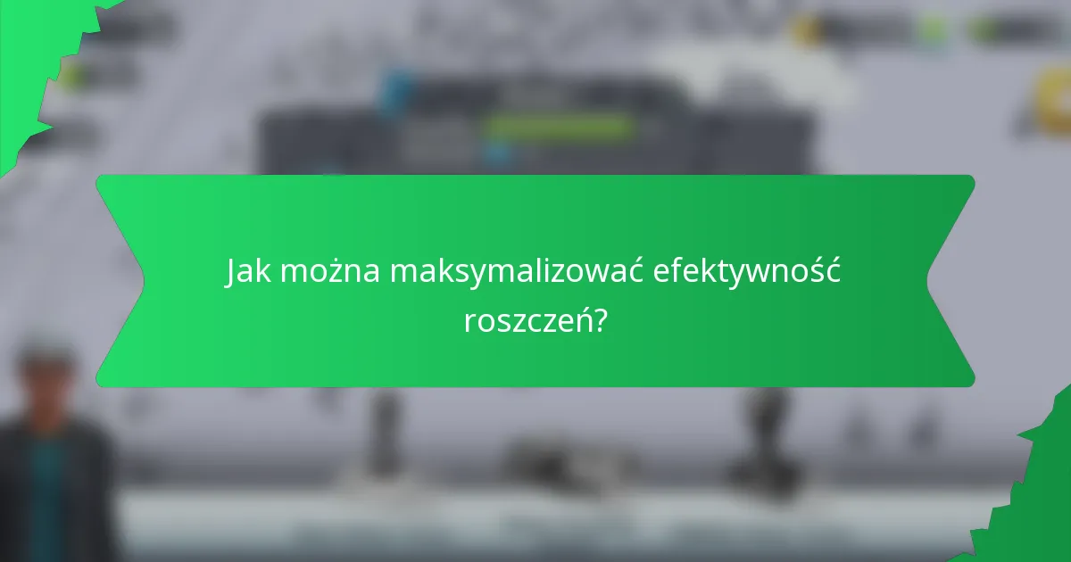 Jak można maksymalizować efektywność roszczeń?