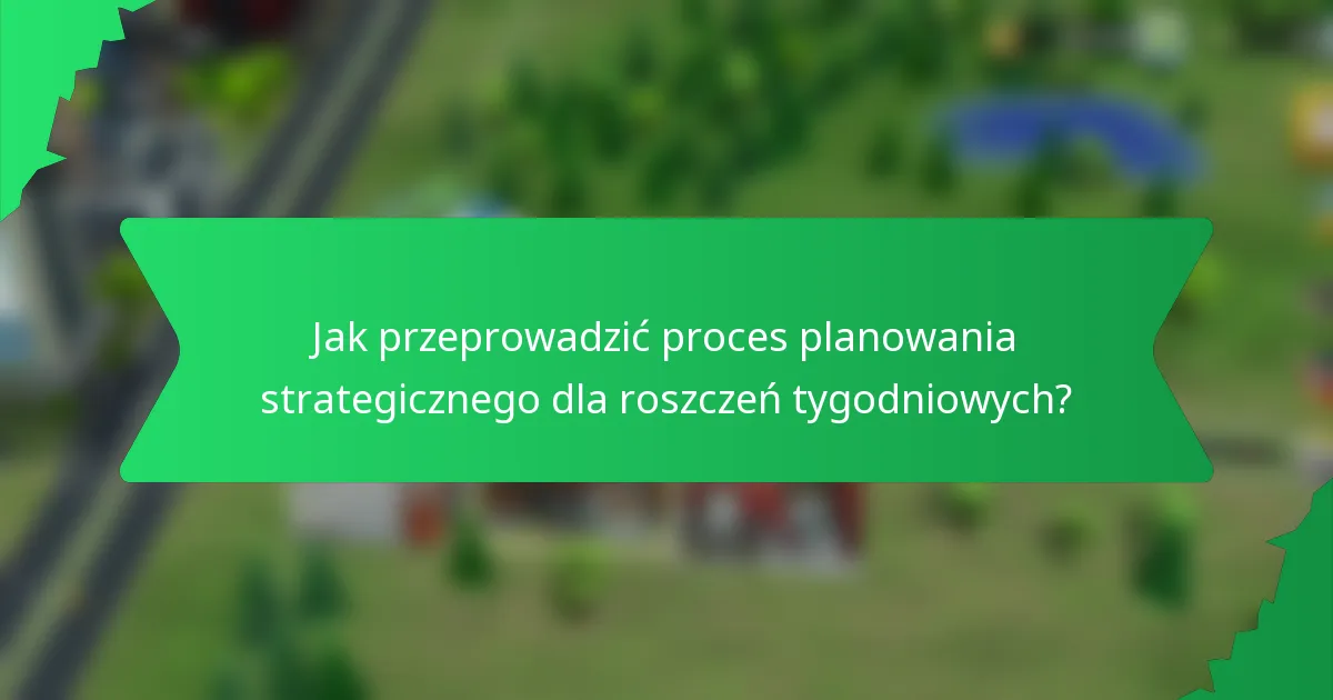 Jak przeprowadzić proces planowania strategicznego dla roszczeń tygodniowych?
