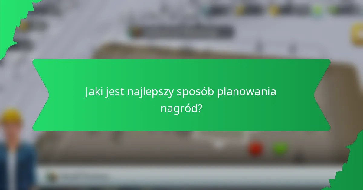 Jaki jest najlepszy sposób planowania nagród?