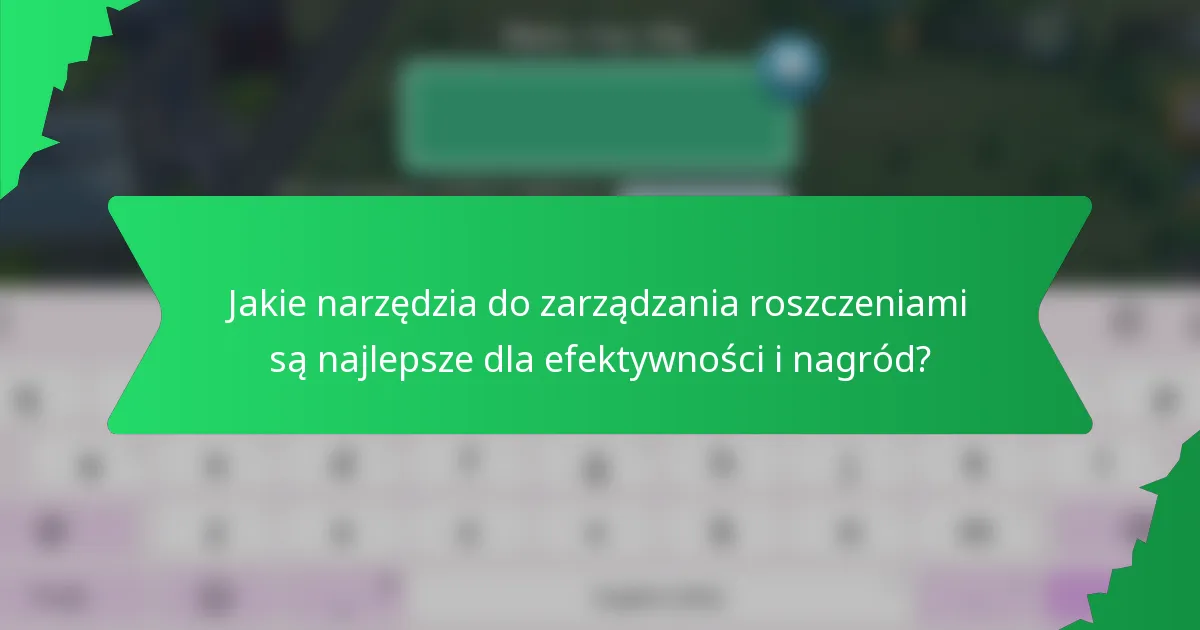 Jakie narzędzia do zarządzania roszczeniami są najlepsze dla efektywności i nagród?