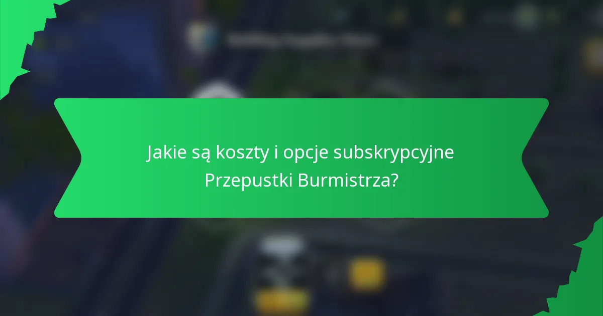 Jakie są koszty i opcje subskrypcyjne Przepustki Burmistrza?