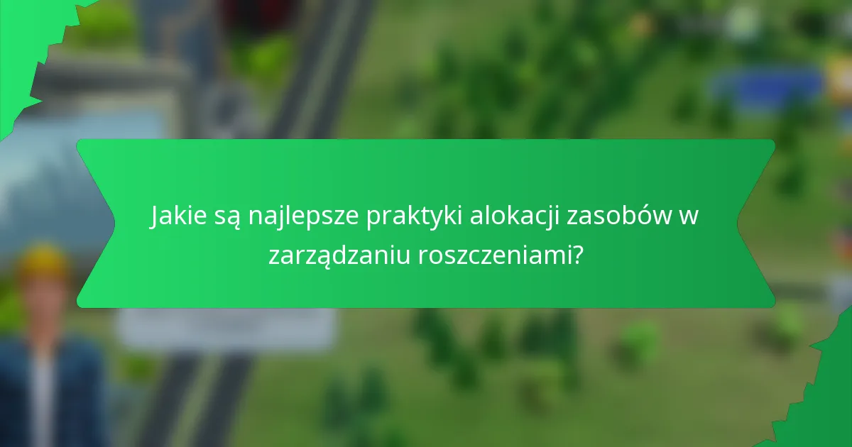 Jakie są najlepsze praktyki alokacji zasobów w zarządzaniu roszczeniami?