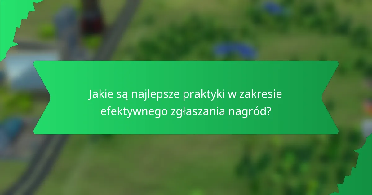 Jakie są najlepsze praktyki w zakresie efektywnego zgłaszania nagród?