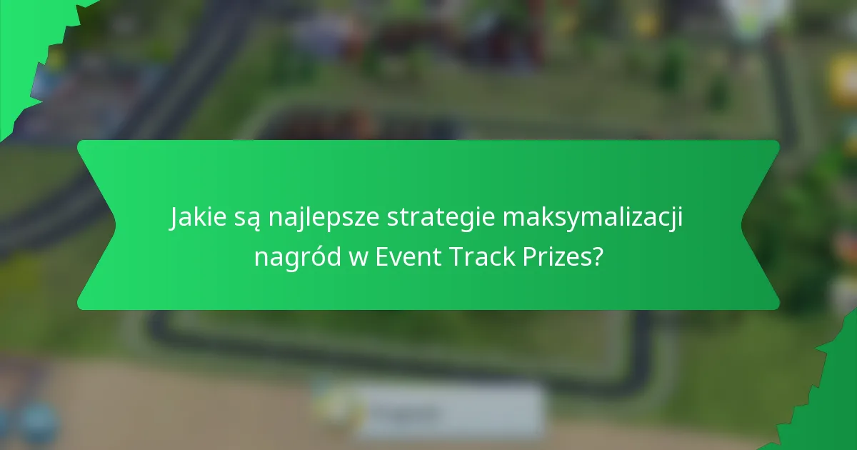 Jakie są najlepsze strategie maksymalizacji nagród w Event Track Prizes?