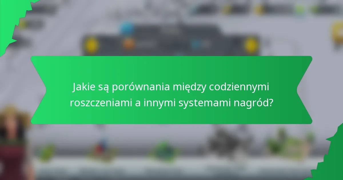 Jakie są porównania między codziennymi roszczeniami a innymi systemami nagród?