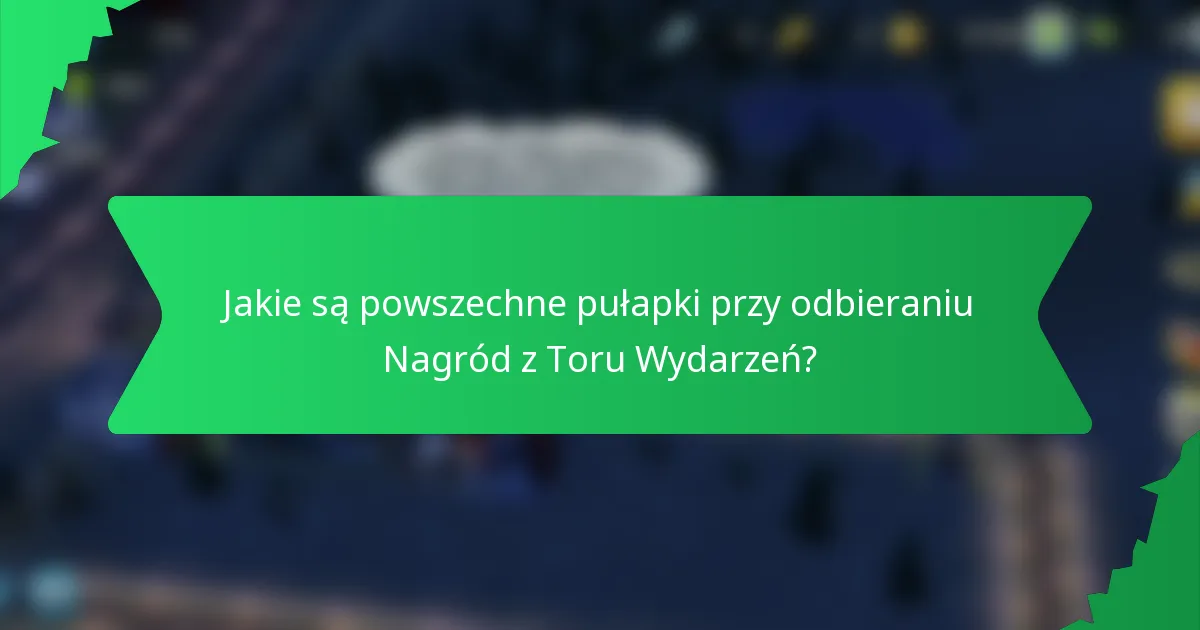 Jakie są powszechne pułapki przy odbieraniu Nagród z Toru Wydarzeń?
