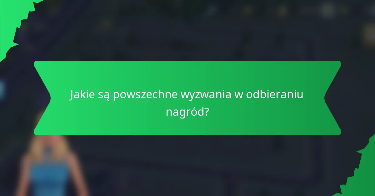Jakie są powszechne wyzwania w odbieraniu nagród?