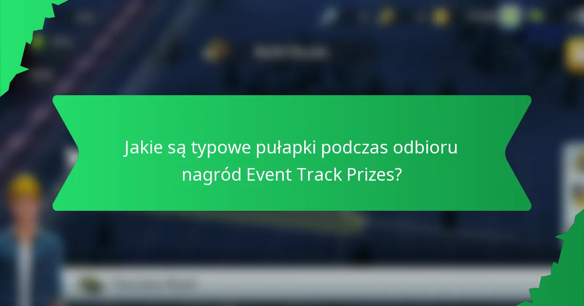 Jakie są typowe pułapki podczas odbioru nagród Event Track Prizes?