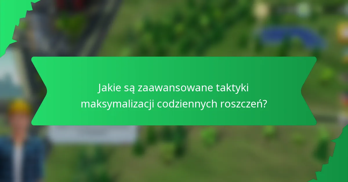 Jakie są zaawansowane taktyki maksymalizacji codziennych roszczeń?
