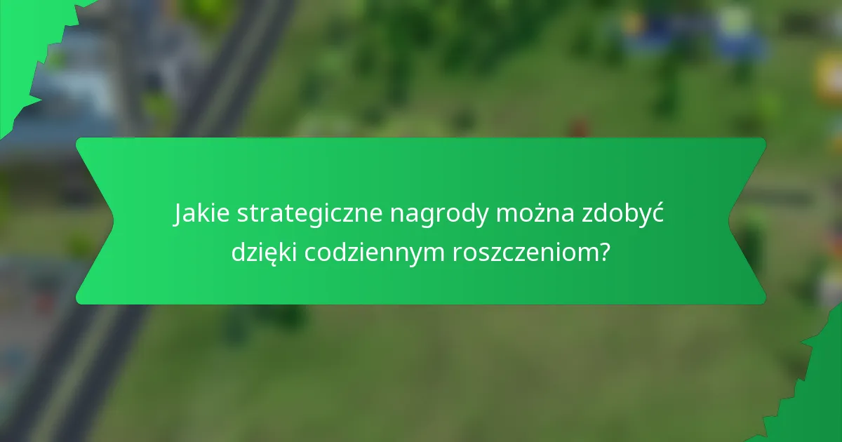 Jakie strategiczne nagrody można zdobyć dzięki codziennym roszczeniom?