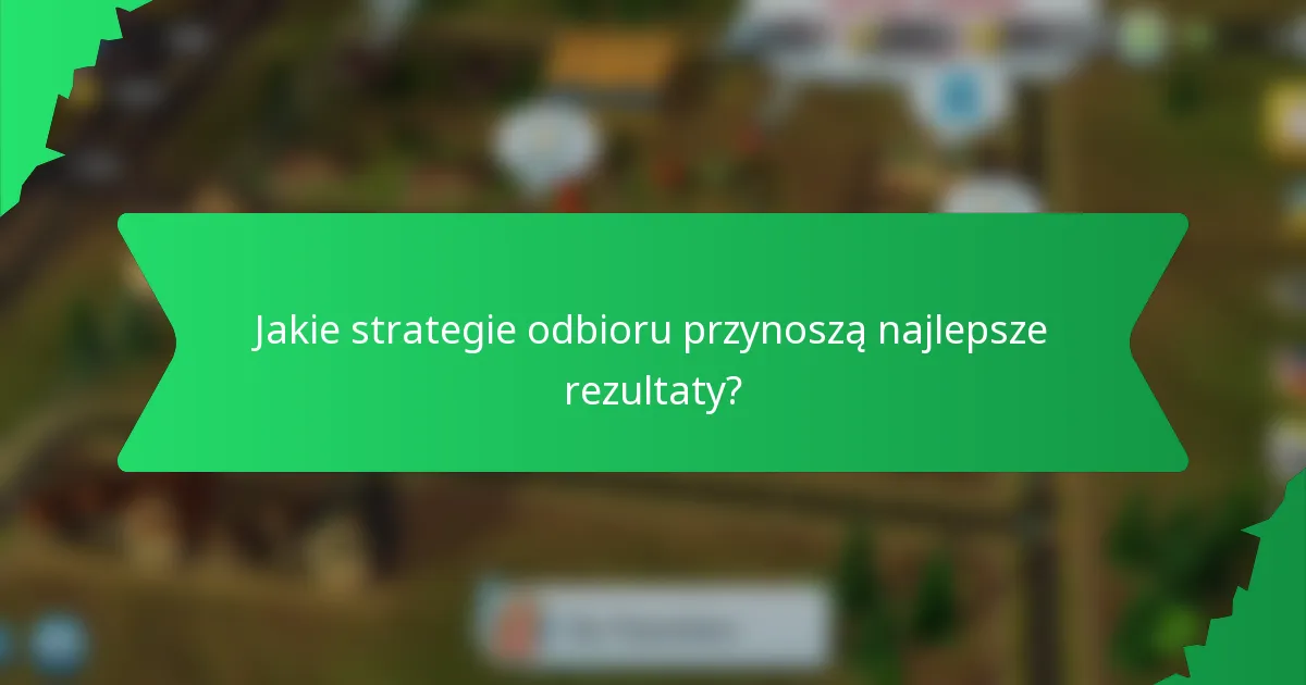 Jakie strategie odbioru przynoszą najlepsze rezultaty?
