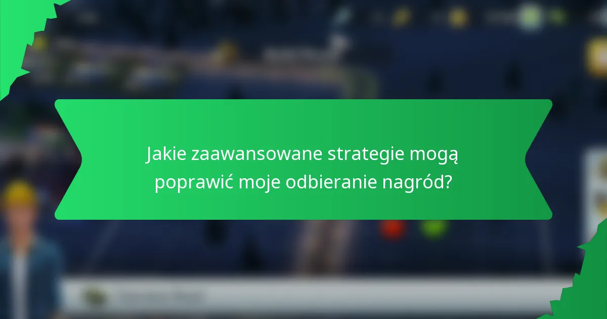 Jakie zaawansowane strategie mogą poprawić moje odbieranie nagród?