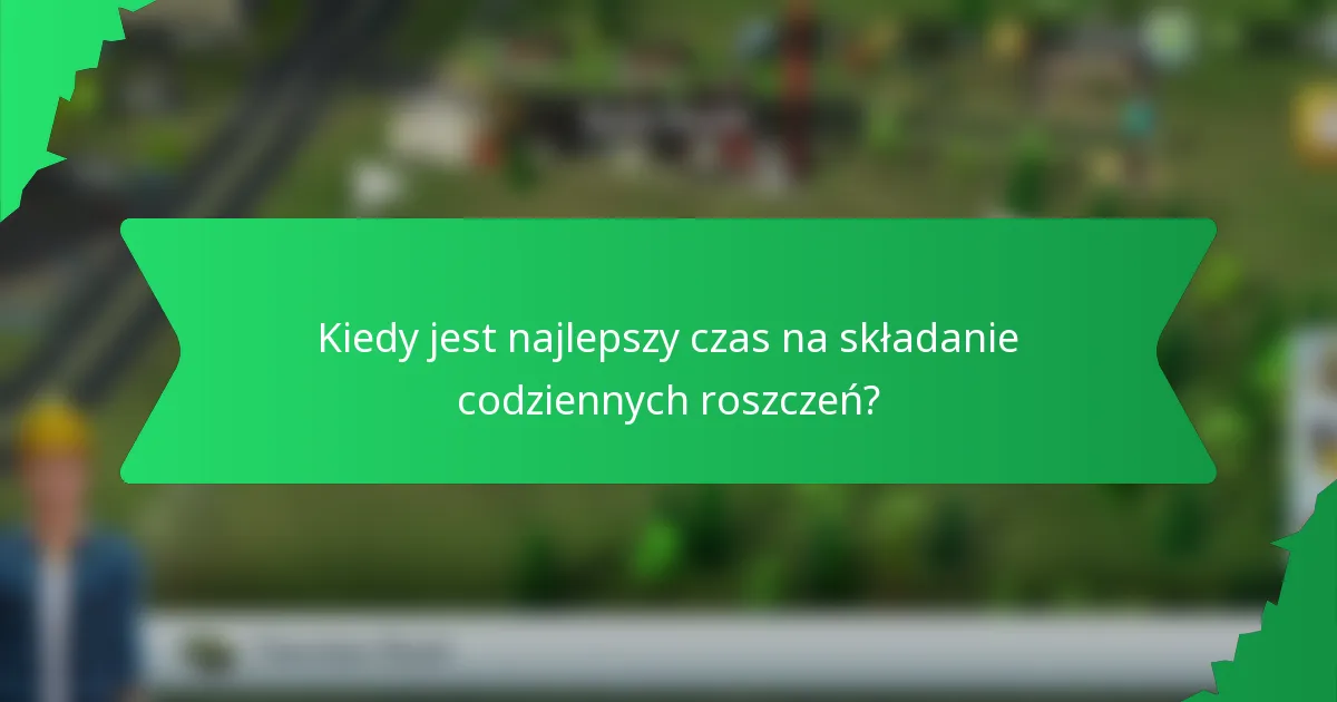 Kiedy jest najlepszy czas na składanie codziennych roszczeń?