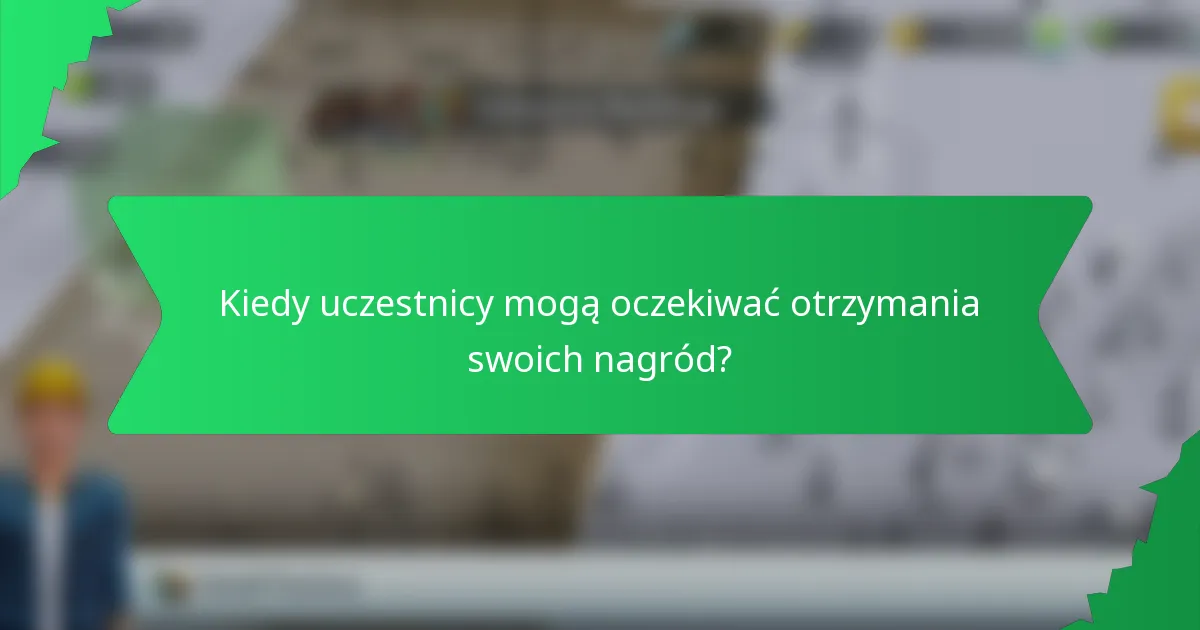 Kiedy uczestnicy mogą oczekiwać otrzymania swoich nagród?